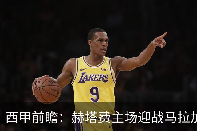 西甲前瞻：赫塔费主场迎战马拉加 保级关键战谁能打破僵局